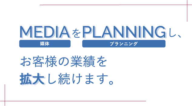 MEDIAをPLANNINGし、お客様の業績を拡大し続けます。