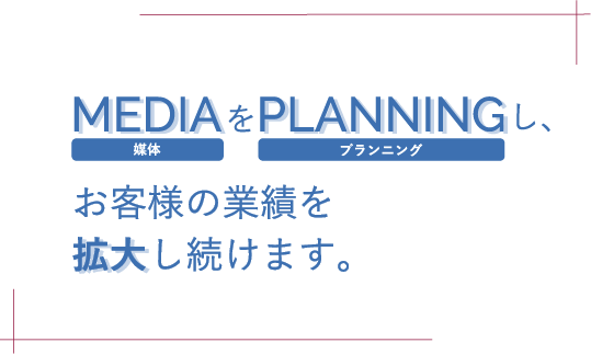 MEDIAをPLANNINGし、お客様の業績を拡大し続けます。