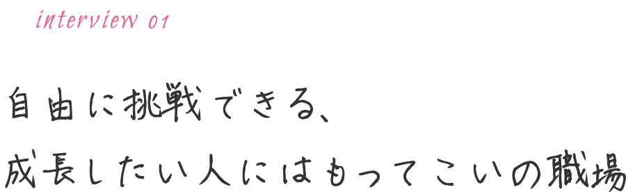 自由に挑戦できる、成長したい人にはもってこいの職場